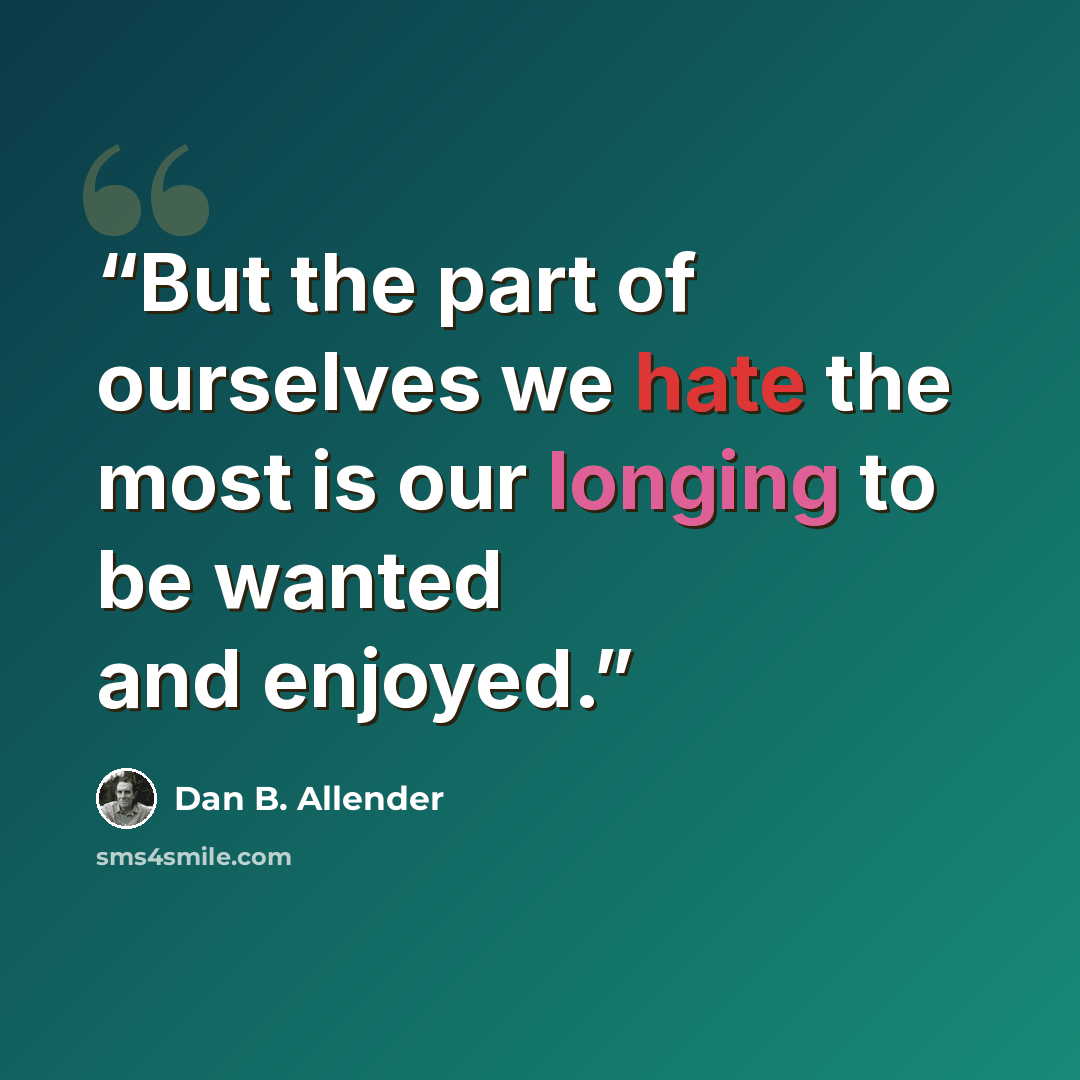 “But the part of ourselves we hate the most is our longing to be wanted and enjoyed.” quote by Dan B. Allender