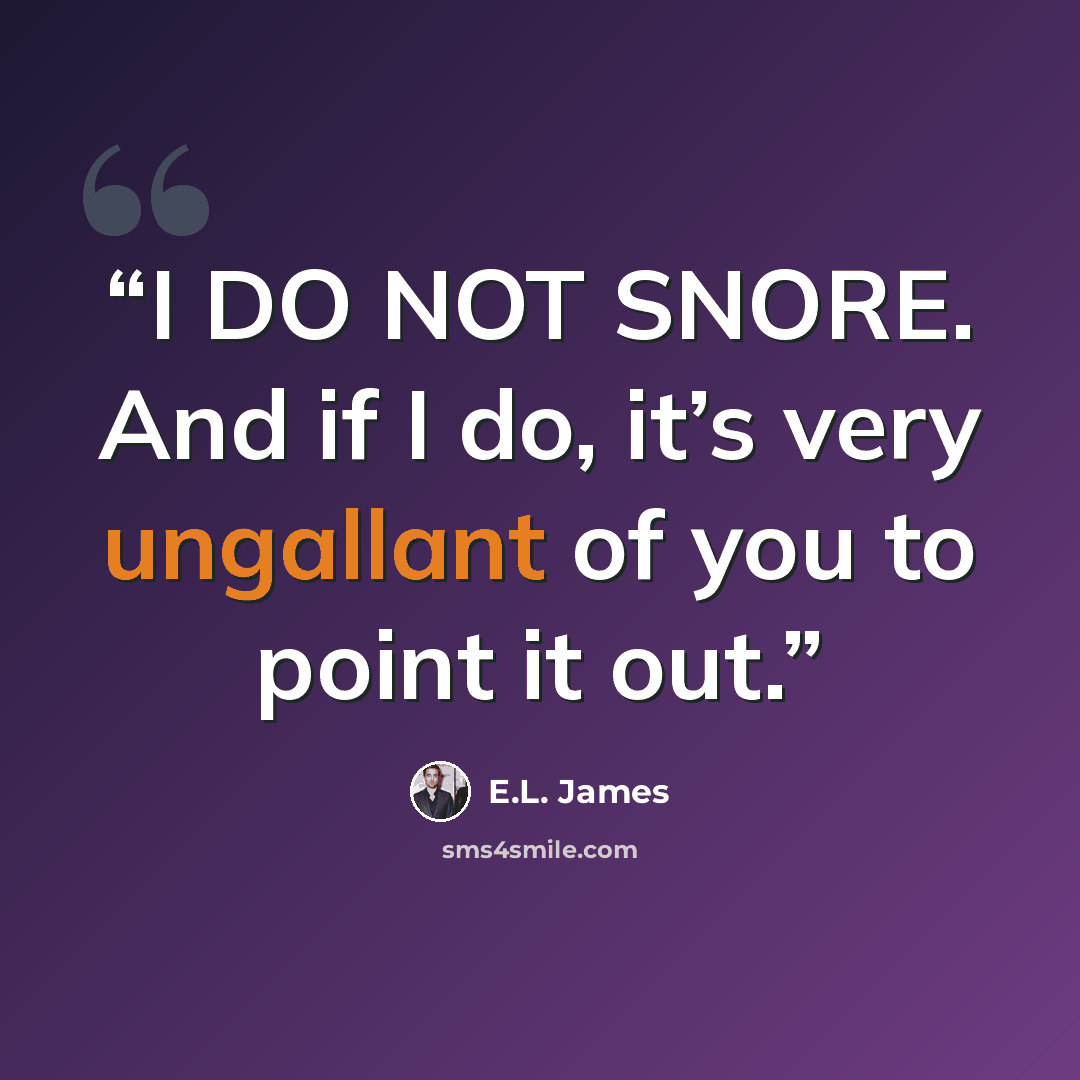 “I DO NOT SNORE. And if I do, it’s very ungallant of you to point it out.” quote by E.L. James