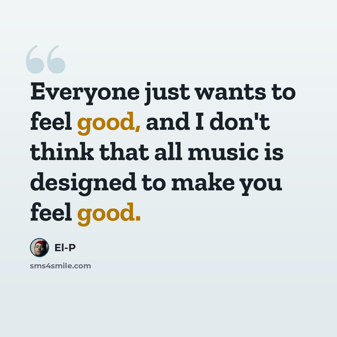 “Everyone just wants to feel good, and I don't think that all music is designed to make you feel good.” quote by El-P