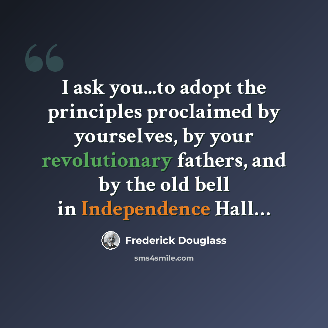 “I ask you...to adopt the principles proclaimed by yourselves, by your revolutionary fathers, and by the old bell in Independence Hall…” quote by Frederick Douglass