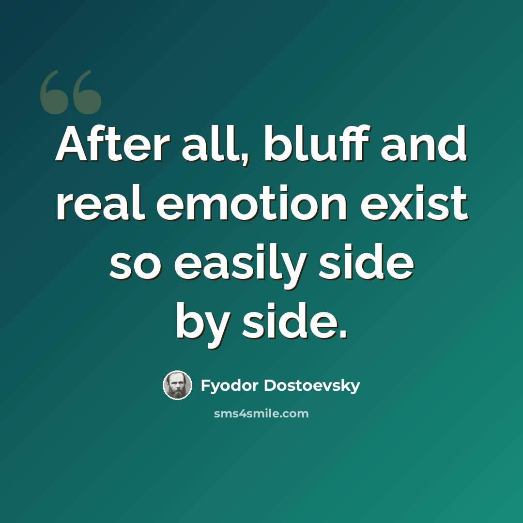 “After all, bluff and real emotion exist so easily side by side.” quote by Fyodor Dostoevsky