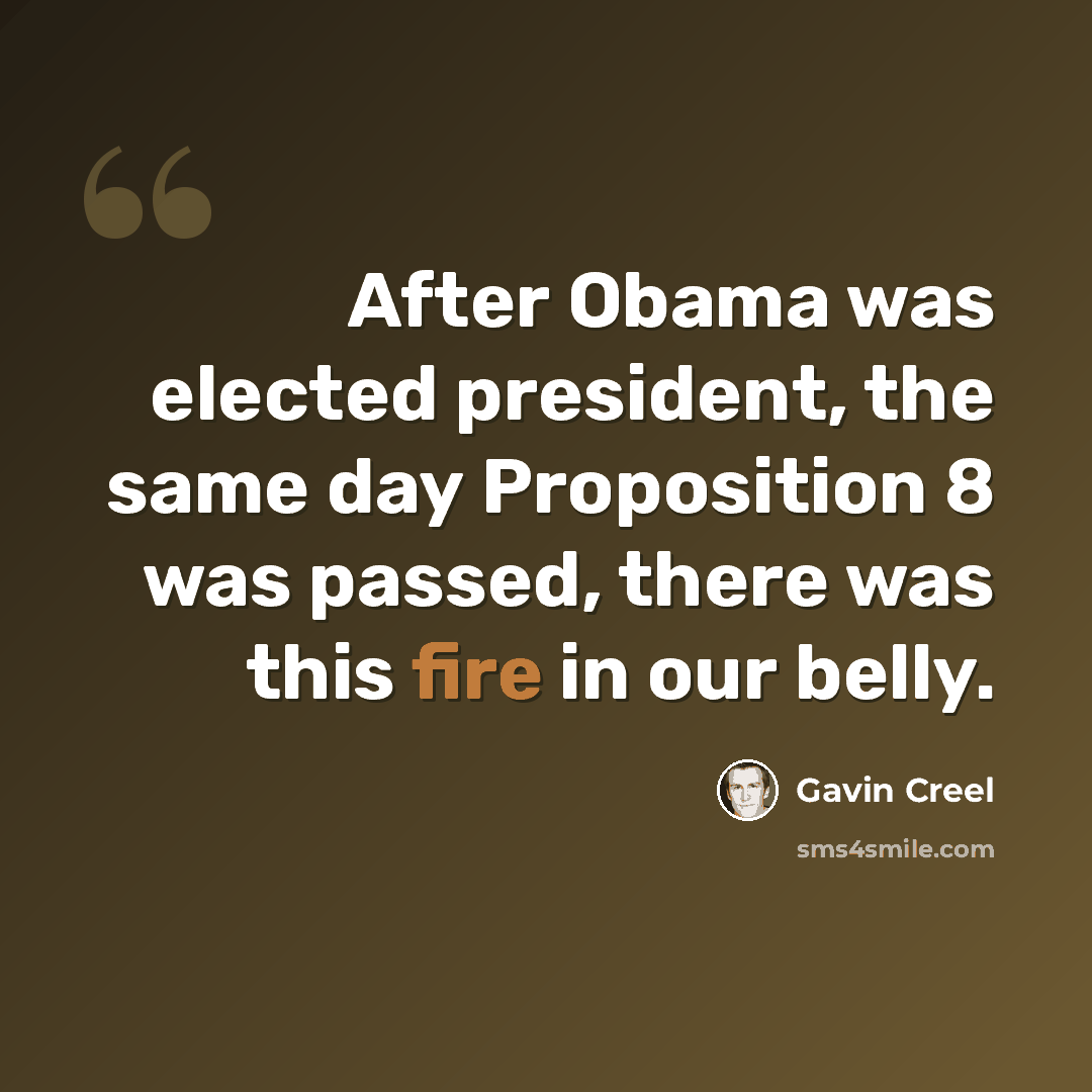 “After Obama was elected president, the same day Proposition 8 was passed, there was this fire in our belly.” quote by Gavin Creel