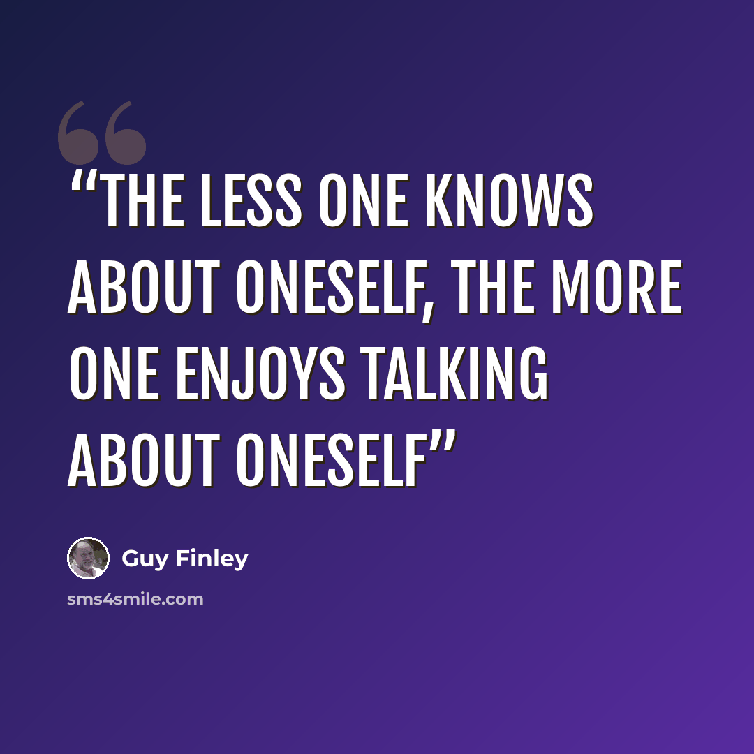 “the less one knows about oneself, the more one enjoys talking about oneself” quote by Guy Finley