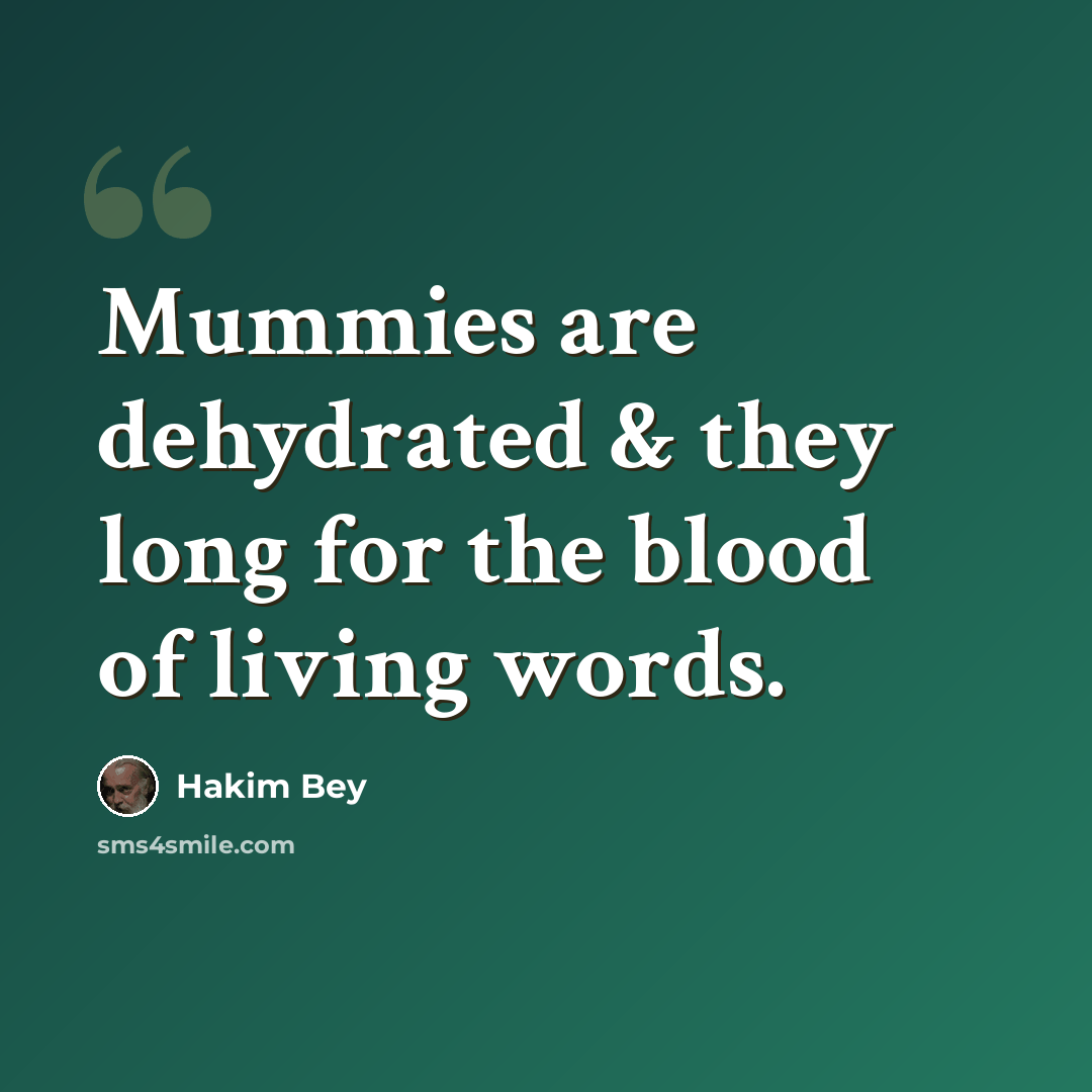 “Mummies are dehydrated & they long for the blood of living words.” quote by Hakim Bey