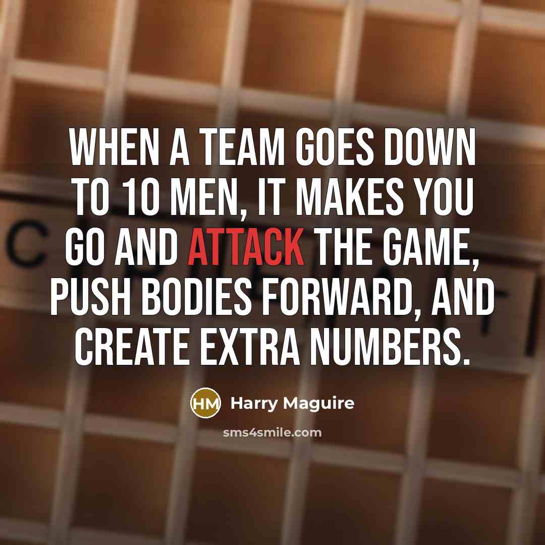 “When a team goes down to 10 men, it makes you go and attack the game, push bodies forward, and create extra numbers.” quote by Harry Maguire