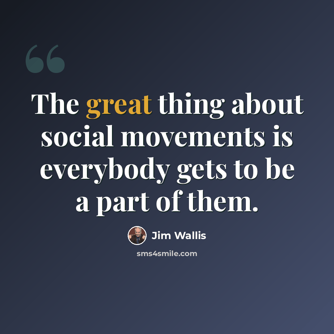 “The great thing about social movements is everybody gets to be a part of them.” quote by Jim Wallis