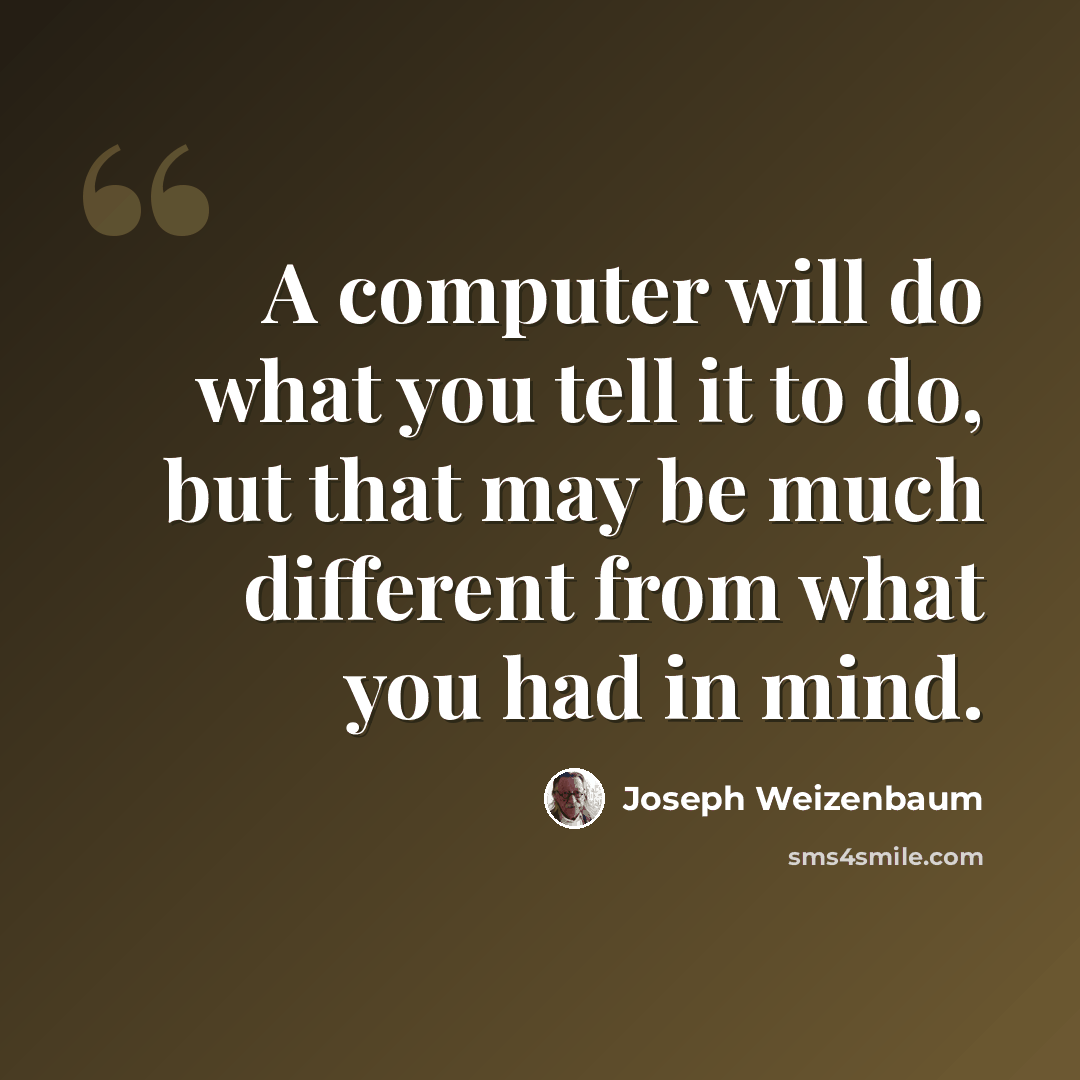 “A computer will do what you tell it to do, but that may be much different from what you had in mind.” quote by Joseph Weizenbaum