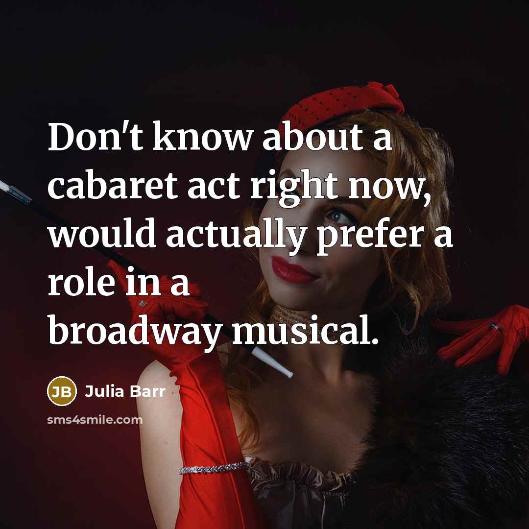 “Don't know about a cabaret act right now, would actually prefer a role in a broadway musical.” quote by Julia Barr