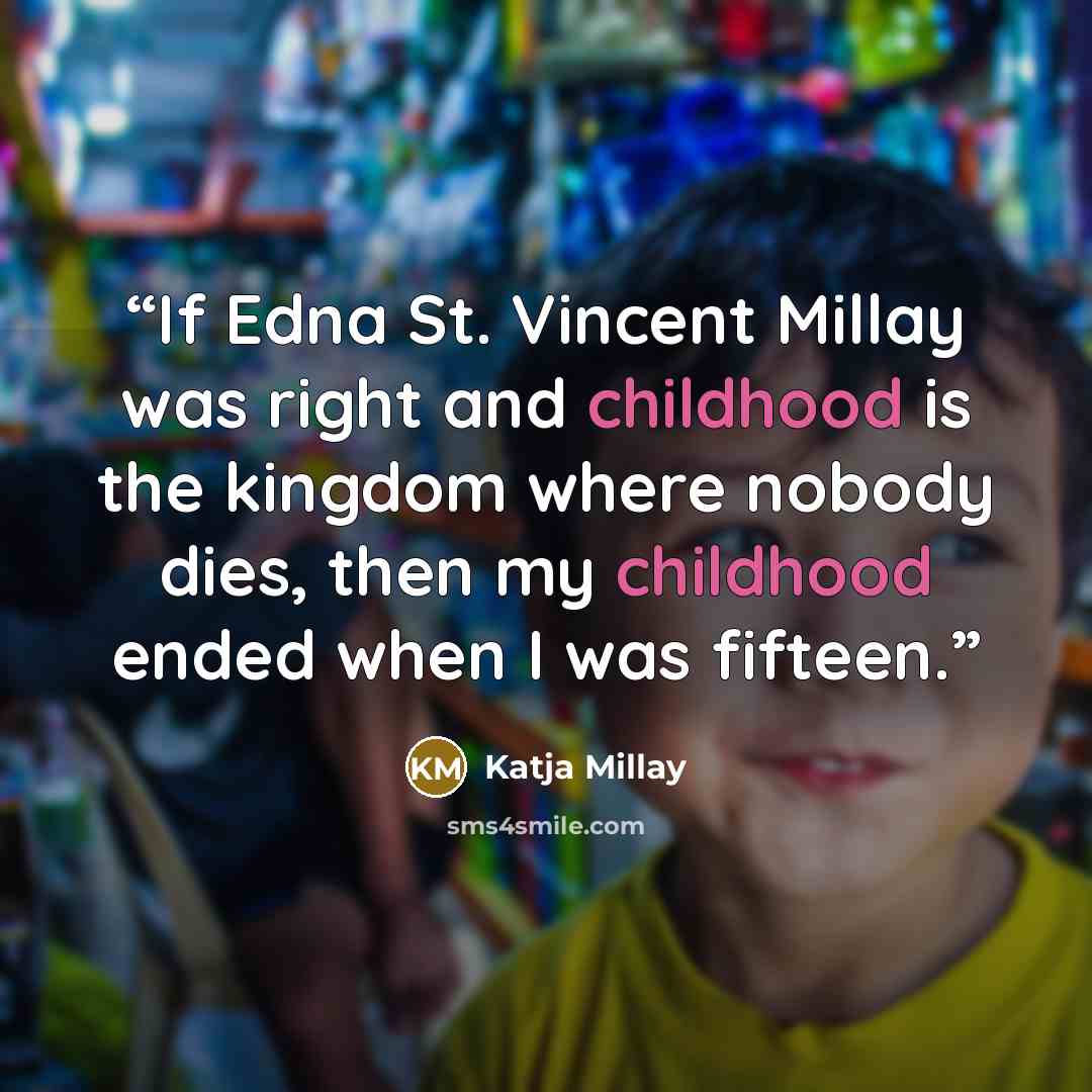 “If Edna St. Vincent Millay was right and childhood is the kingdom where nobody dies, then my childhood ended when I was fifteen.” quote by Katja Millay