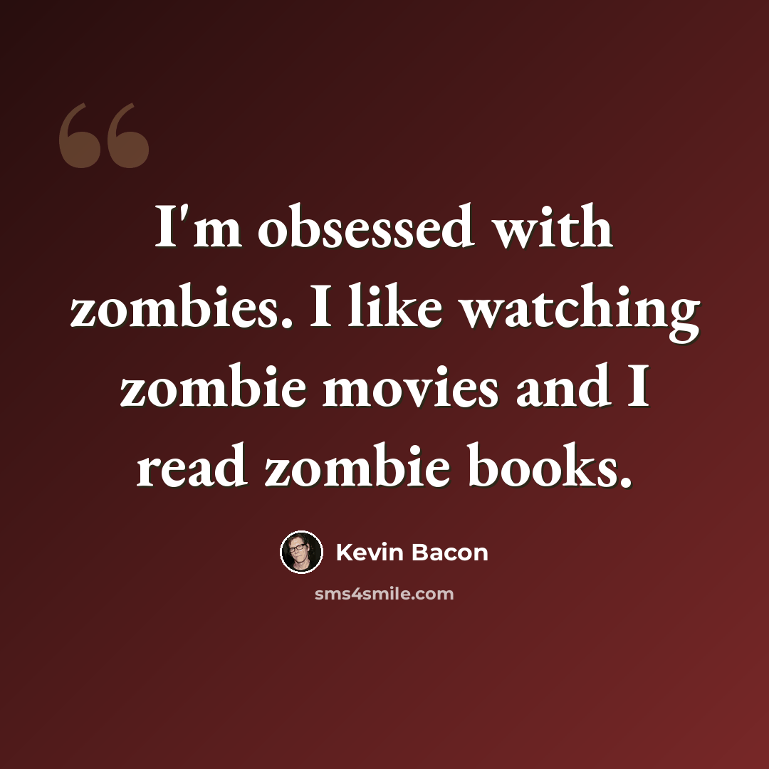 “I'm obsessed with zombies. I like watching zombie movies and I read zombie books.” quote by Kevin Bacon