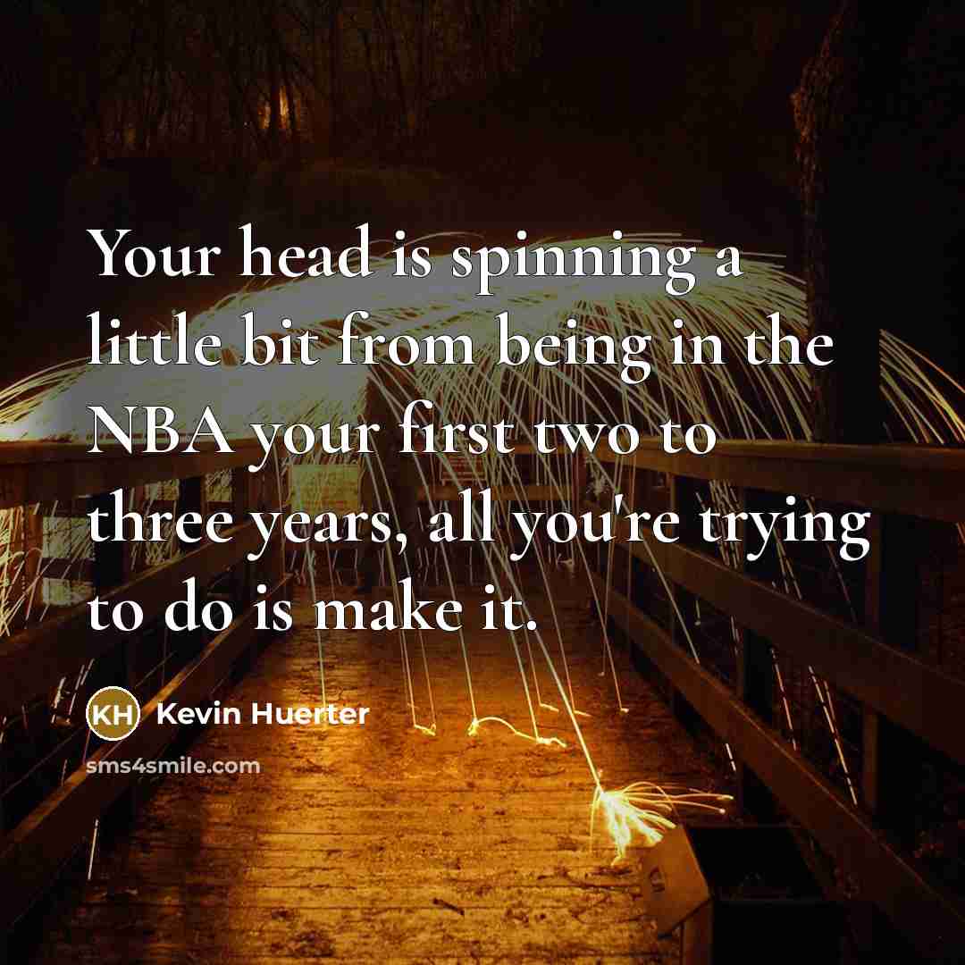 “Your head is spinning a little bit from being in the NBA your first two to three years, all you're trying to do is make it.” quote by Kevin Huerter