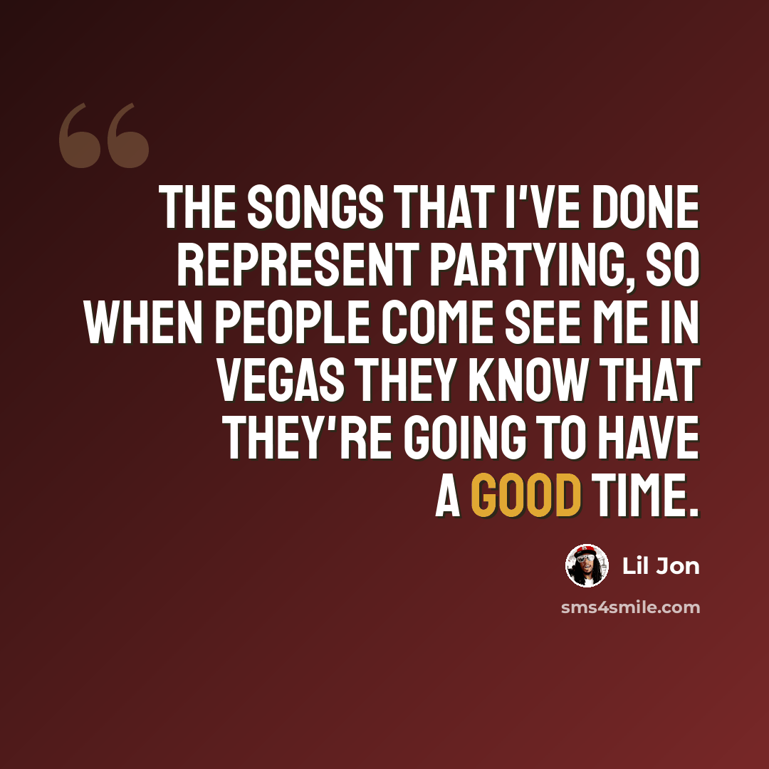 “The songs that I've done represent partying, so when people come see me in Vegas they know that they're going to have a good time.” quote by Lil Jon