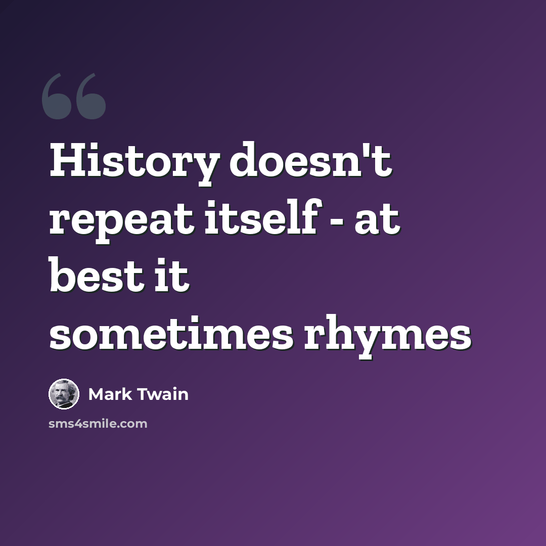“History doesn't repeat itself - at best it sometimes rhymes” quote by Mark Twain