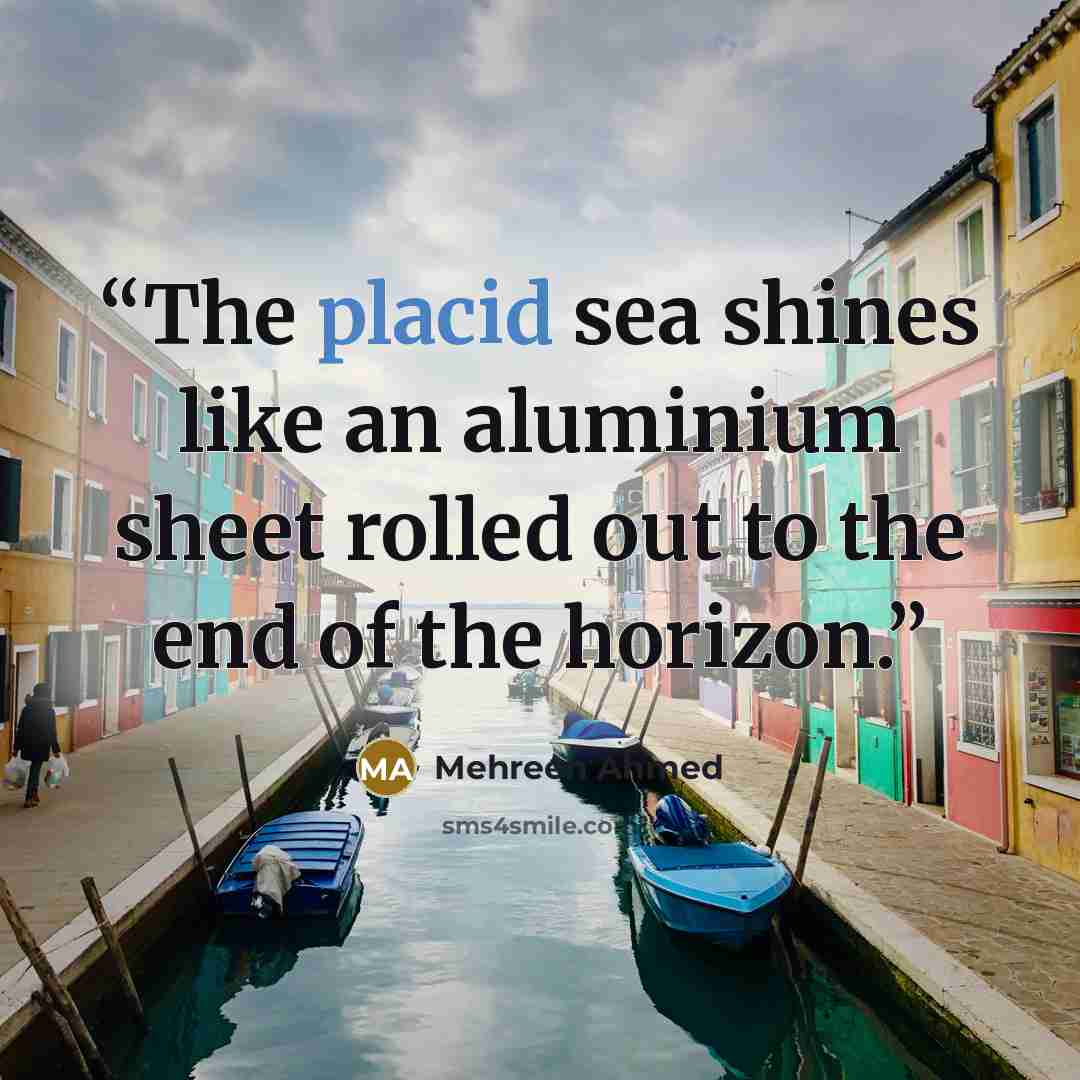 “The placid sea shines like an aluminium sheet rolled out to the end of the horizon.” quote by Mehreen Ahmed