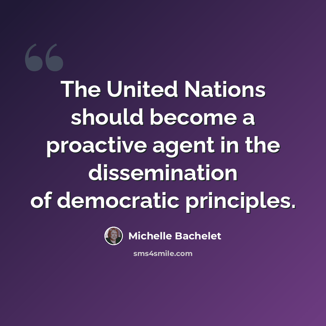 “The United Nations should become a proactive agent in the dissemination of democratic principles.” quote by Michelle Bachelet