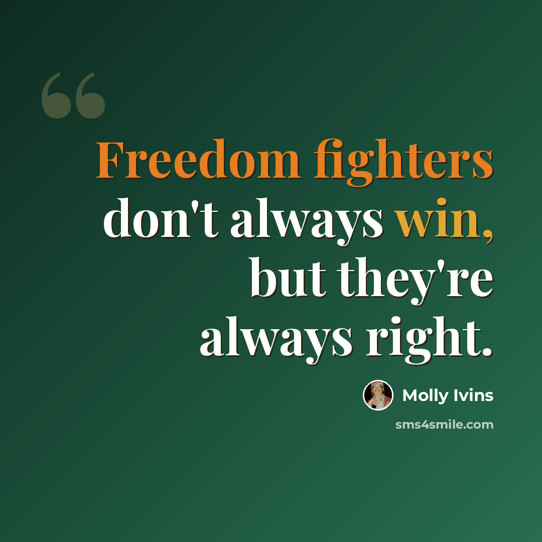 “Freedom fighters don't always win, but they're always right.” quote by Molly Ivins
