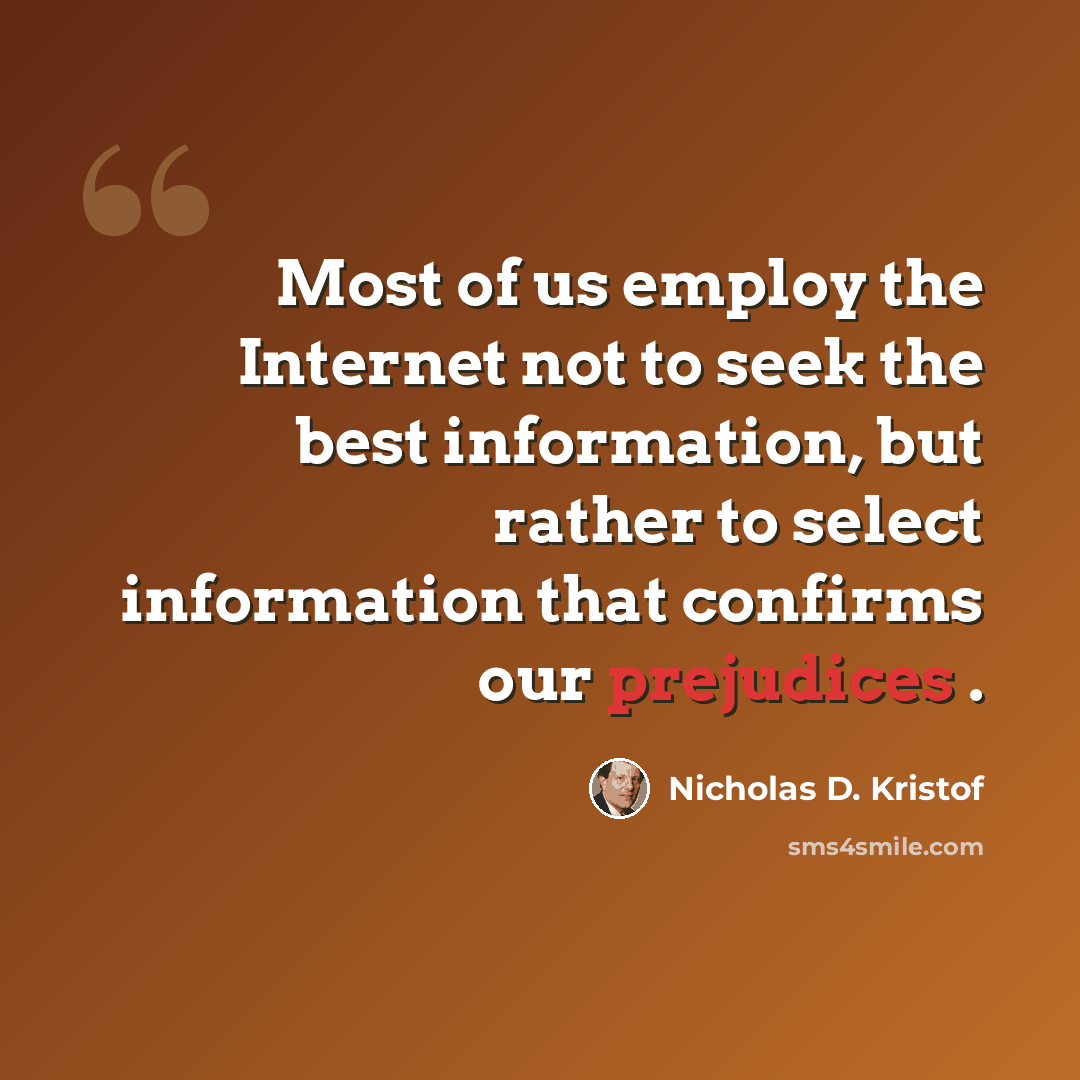 “Most of us employ the Internet not to seek the best information, but rather to select information that confirms our prejudices .” quote by Nicholas D. Kristof