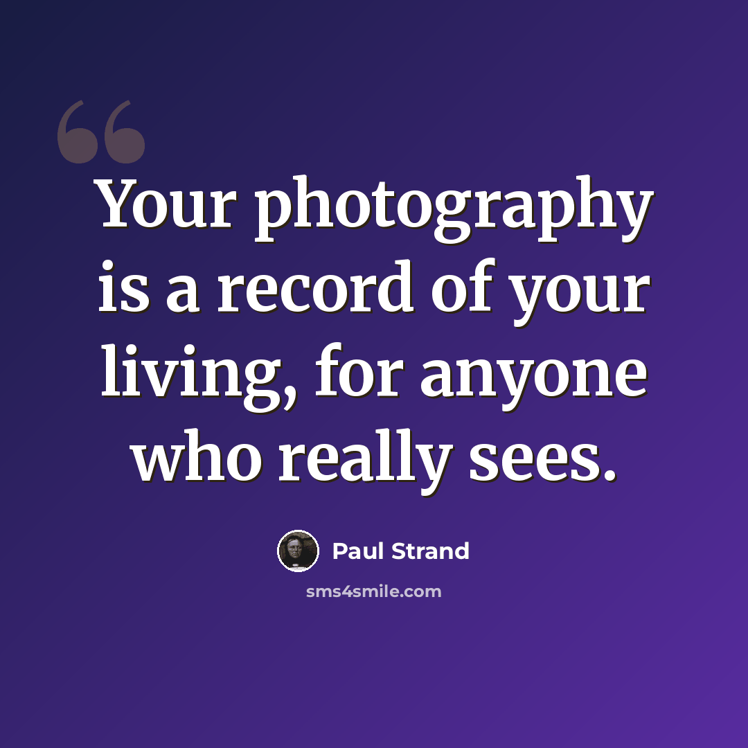 “Your photography is a record of your living, for anyone who really sees.” quote by Paul Strand