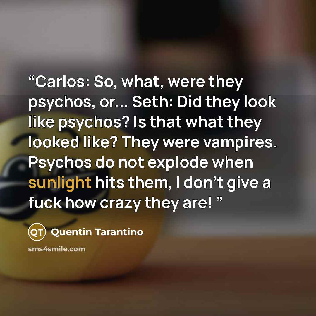 “Carlos: So, what, were they psychos, or... Seth: Did they look like psychos? Is that what they looked like? They were vampires. Psychos do not explode when sunlight hits them, I don't give a fuck how crazy they are!” quote by Quentin Tarantino