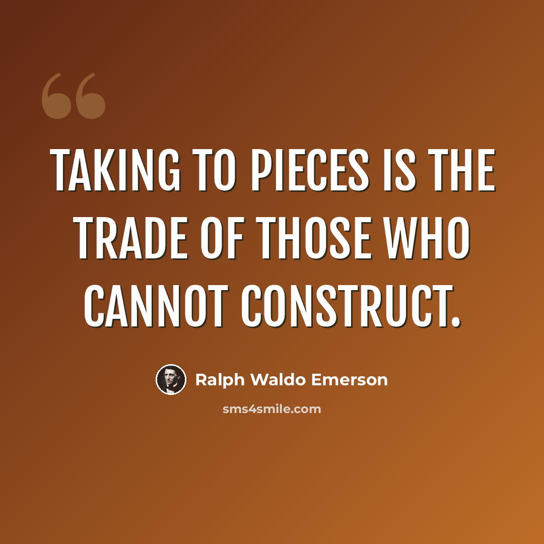 “Taking to pieces is the trade of those who cannot construct.” quote by Ralph Waldo Emerson