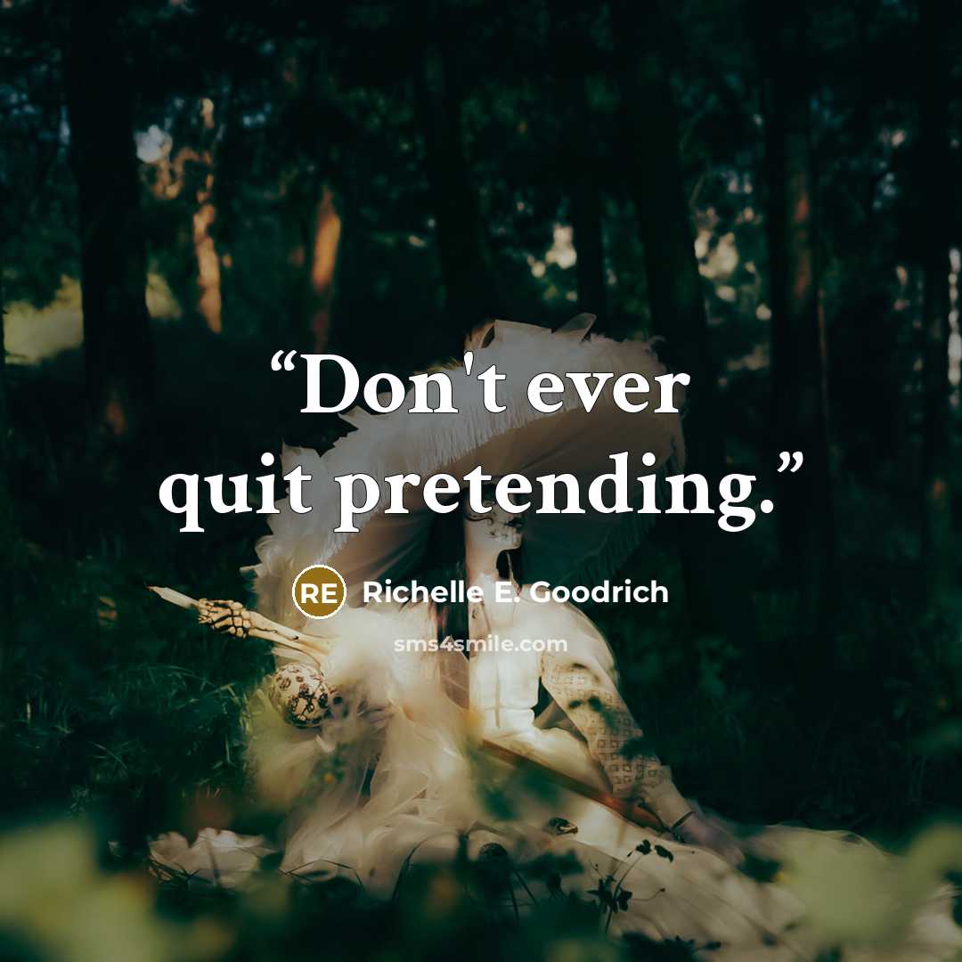 “Don't ever quit pretending.” quote by Richelle E. Goodrich