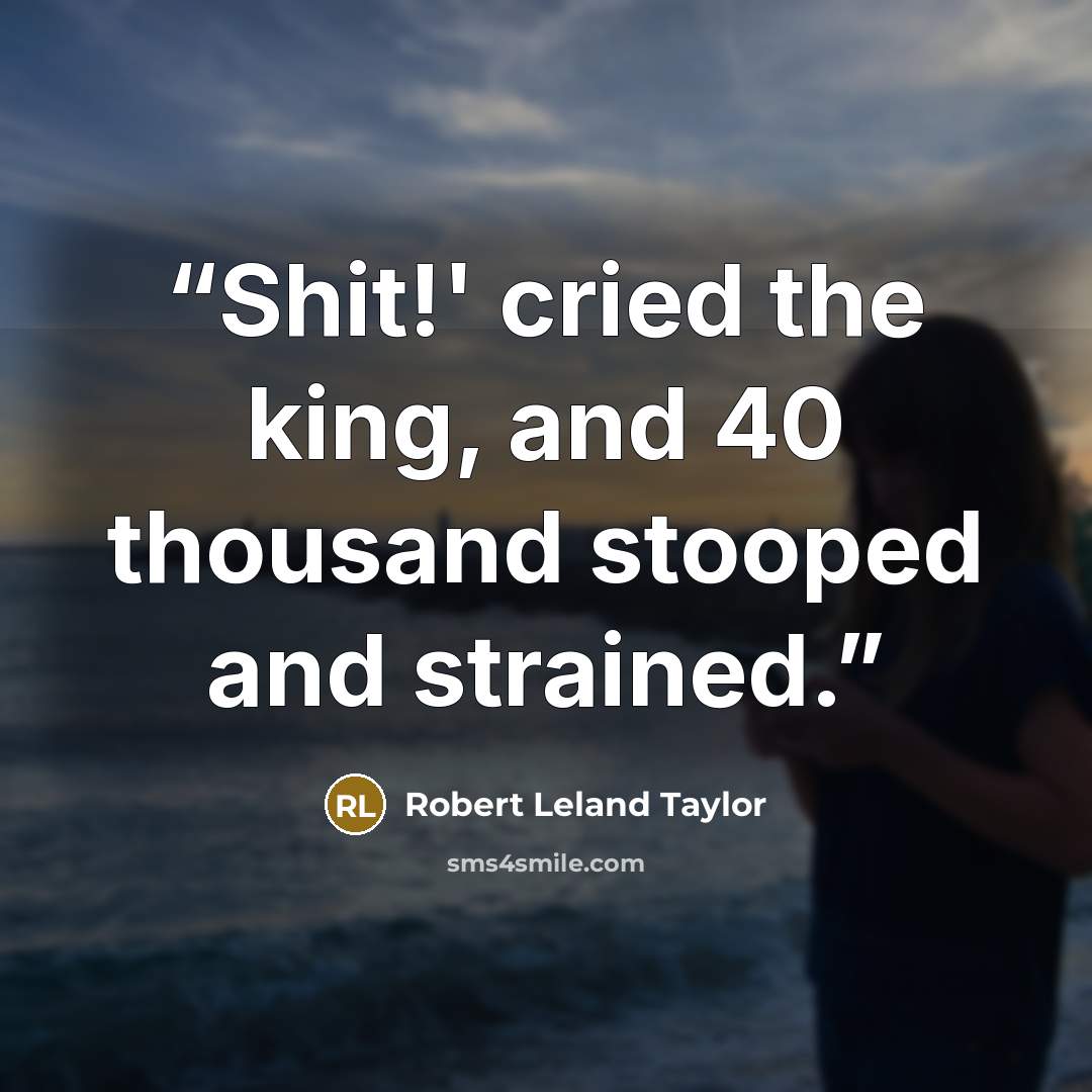 “Shit!' cried the king, and 40 thousand stooped and strained.” quote by Robert Leland Taylor