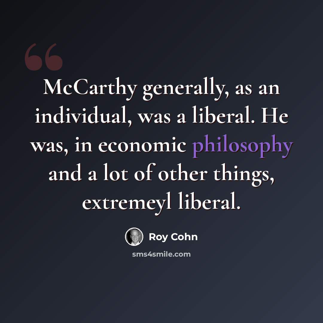 “McCarthy generally, as an individual, was a liberal. He was, in economic philosophy and a lot of other things, extremeyl liberal.” quote by Roy Cohn