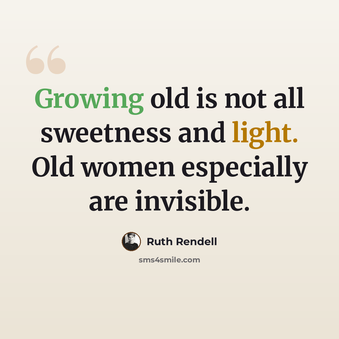 “Growing old is not all sweetness and light. Old women especially are invisible.” quote by Ruth Rendell