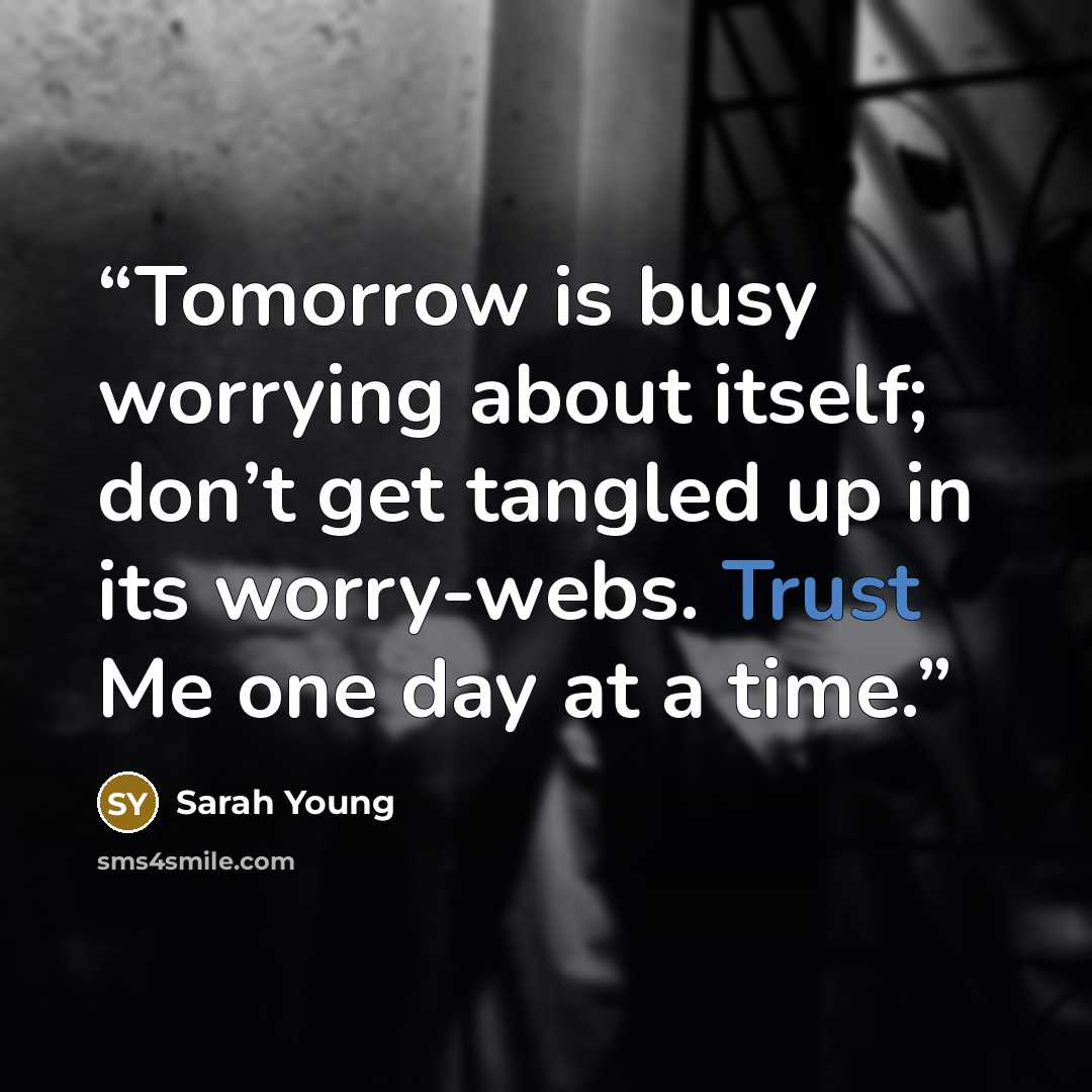 “Tomorrow is busy worrying about itself; don’t get tangled up in its worry-webs. Trust Me one day at a time.” quote by Sarah Young
