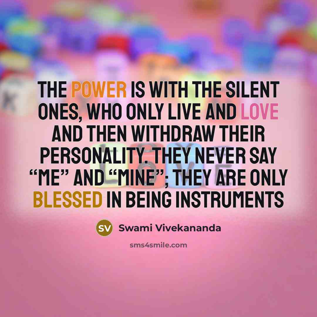 “The power is with the silent ones, who only live and love and then withdraw their personality. They never say “me” and “mine”; they are only blessed in being instruments” quote by Swami Vivekananda