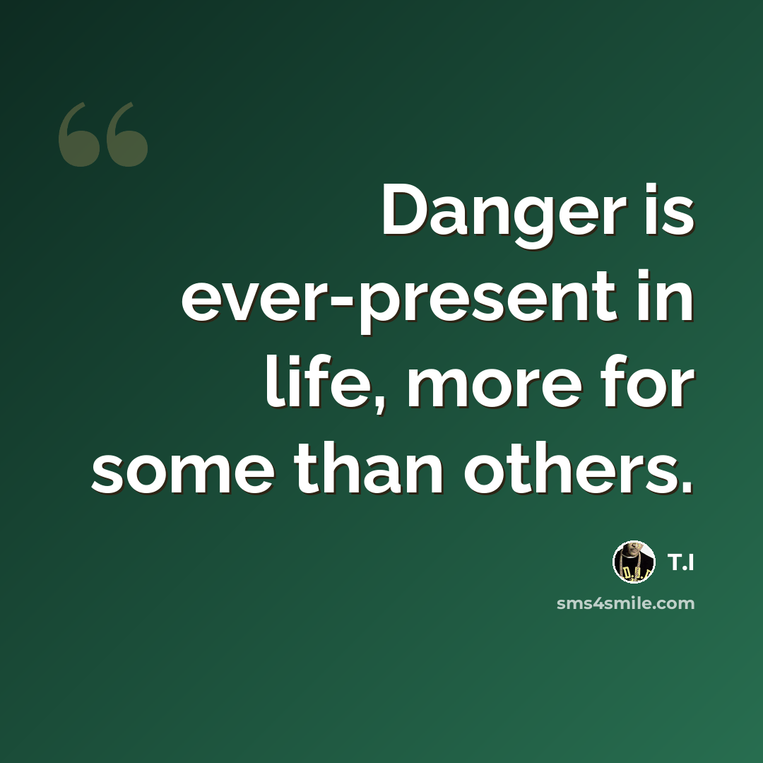 “Danger is ever-present in life, more for some than others.” quote by T.I