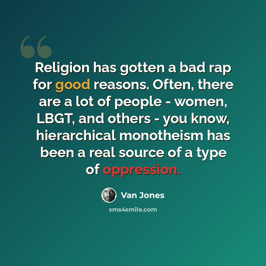 “Religion has gotten a bad rap for good reasons. Often, there are a lot of people - women, LBGT, and others - you know, hierarchical monotheism has been a real source of a type of oppression.” quote by Van Jones
