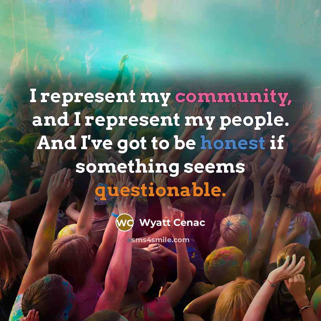 “I represent my community, and I represent my people. And I've got to be honest if something seems questionable.” quote by Wyatt Cenac