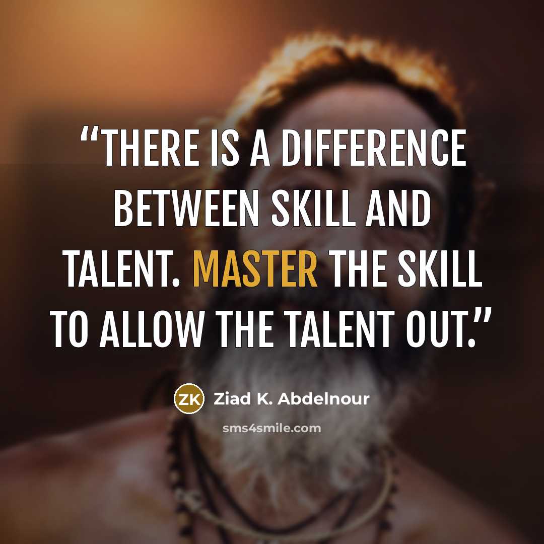 “There is a difference between skill and talent. Master the skill to allow the talent out.” quote by Ziad K. Abdelnour