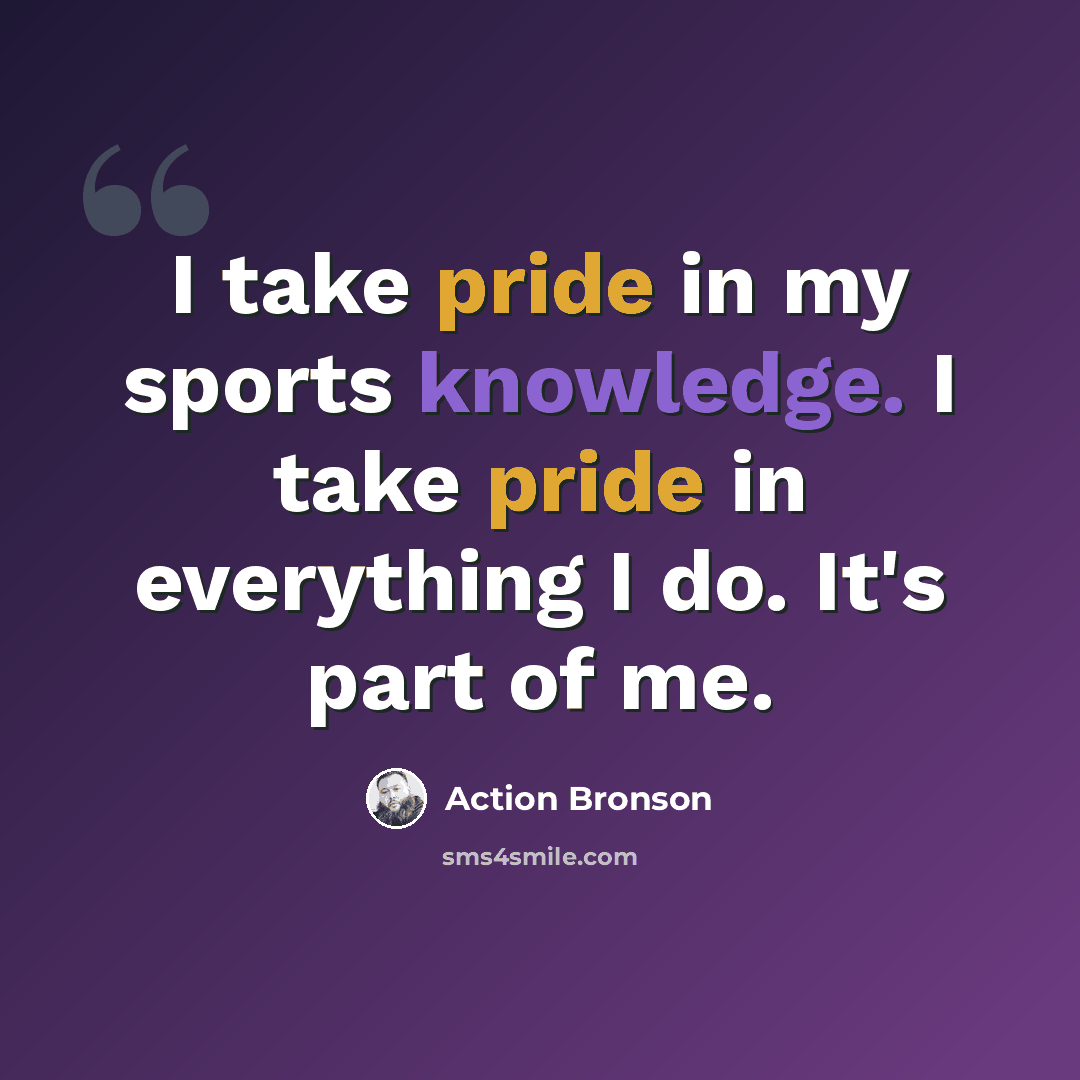 “I take pride in my sports knowledge. I take pride in everything I do. It's part of me.” quote by Action Bronson