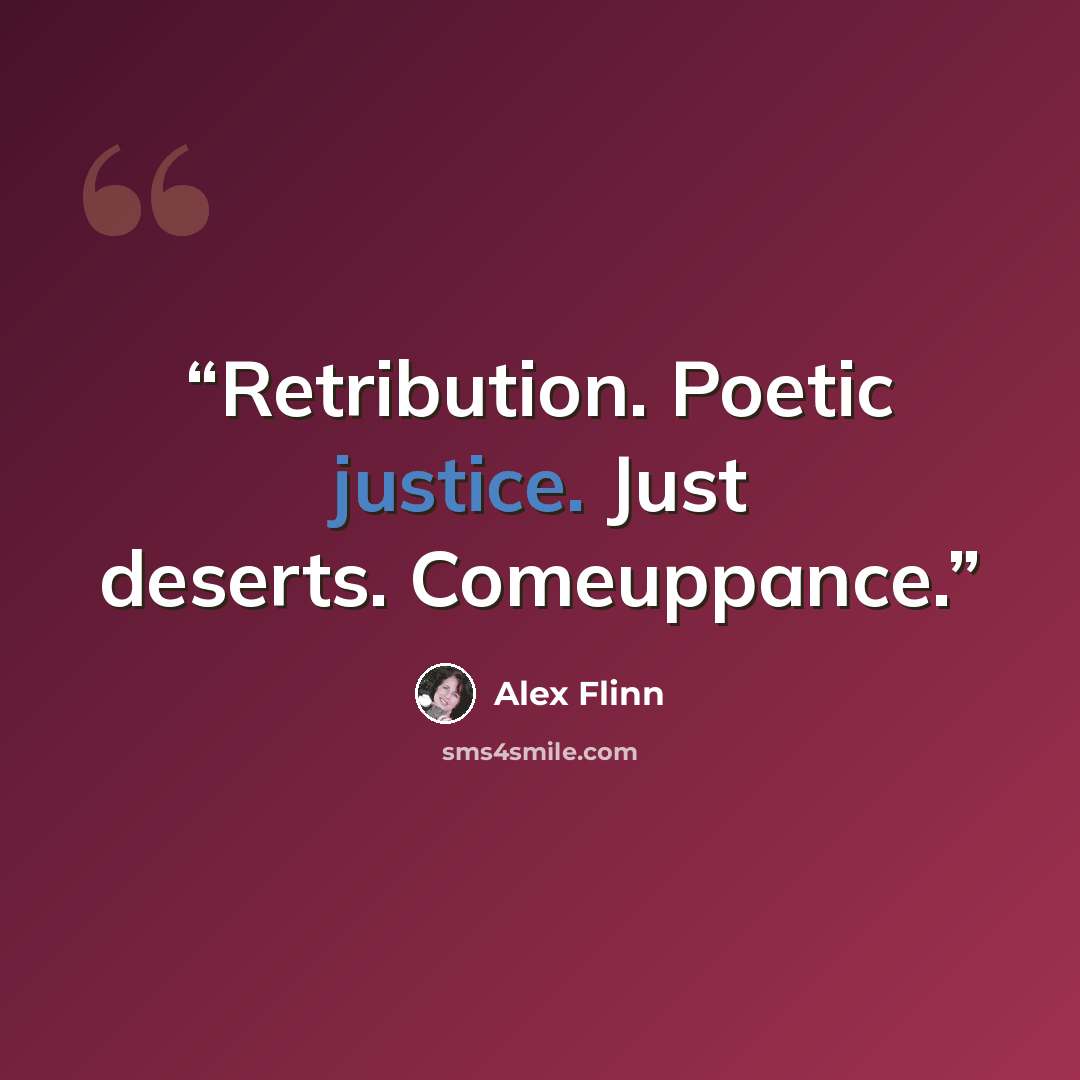 “Retribution. Poetic justice. Just deserts. Comeuppance.” quote by Alex Flinn