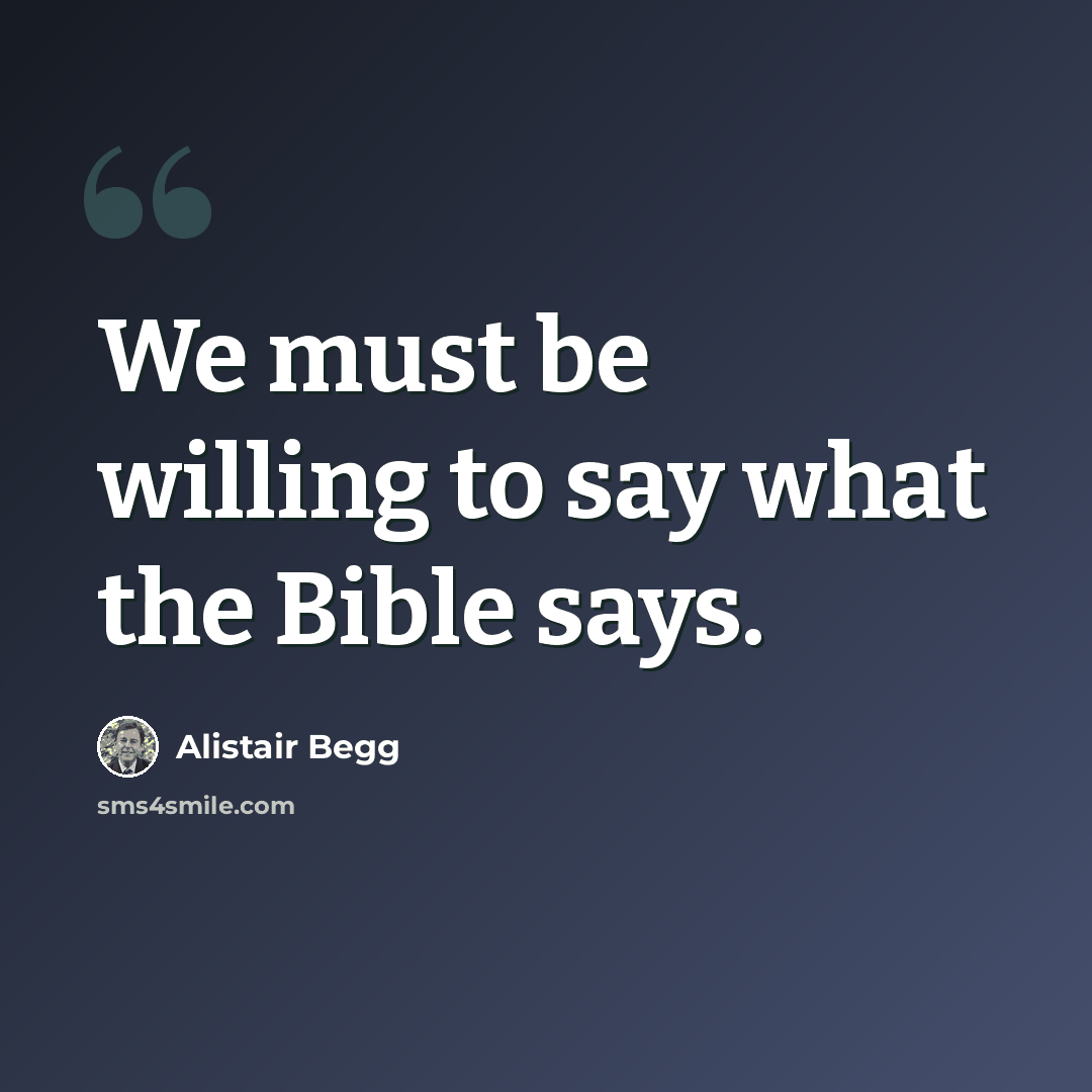 “We must be willing to say what the Bible says.” quote by Alistair Begg