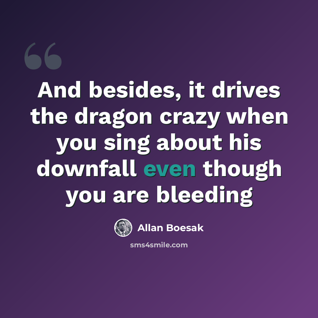 “And besides, it drives the dragon crazy when you sing about his downfall even though you are bleeding” quote by Allan Boesak