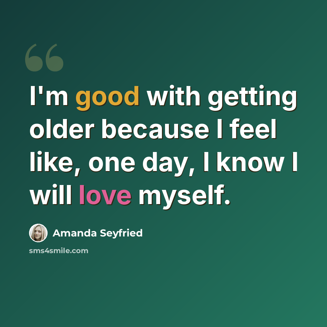 “I'm good with getting older because I feel like, one day, I know I will love myself.” quote by Amanda Seyfried