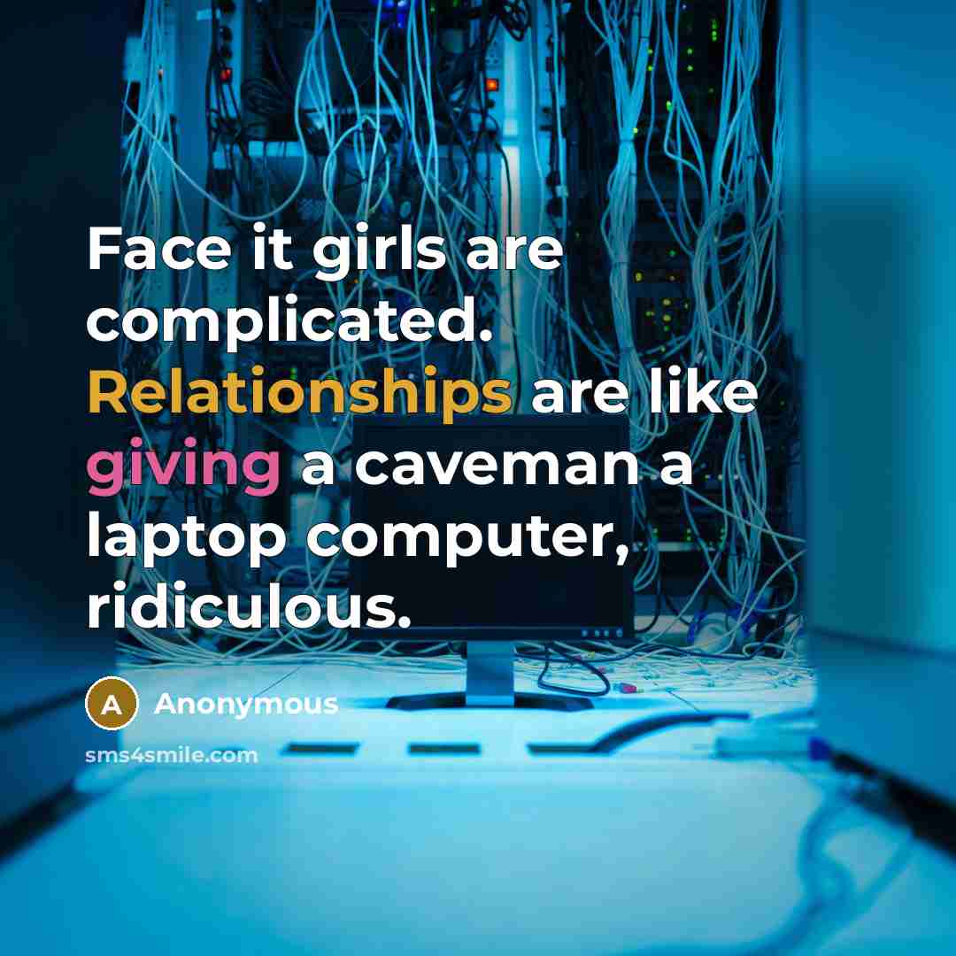 “Face it girls are complicated. Relationships are like giving a caveman a laptop computer, ridiculous.” quote by Anonymous