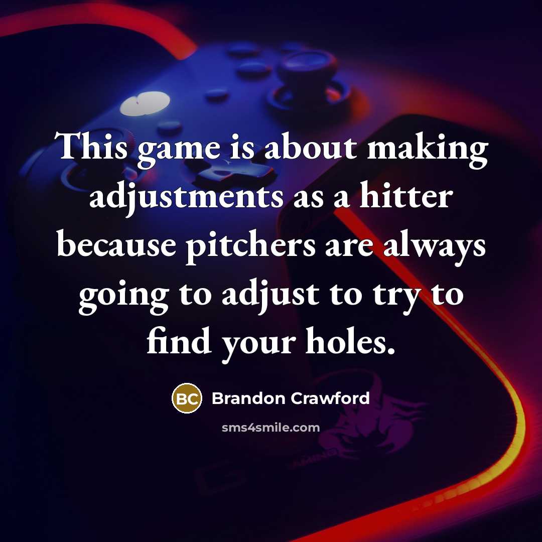 “This game is about making adjustments as a hitter because pitchers are always going to adjust to try to find your holes.” quote by Brandon Crawford