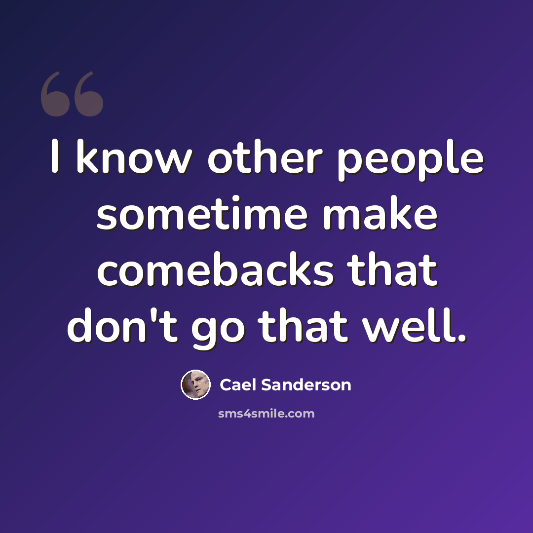 “I know other people sometime make comebacks that don't go that well.” quote by Cael Sanderson