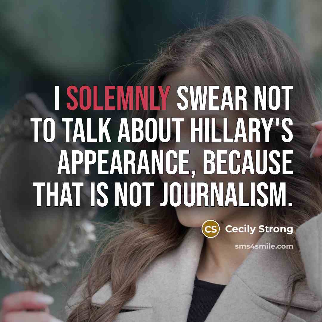 “I solemnly swear not to talk about Hillary's appearance, because that is not journalism.” quote by Cecily Strong