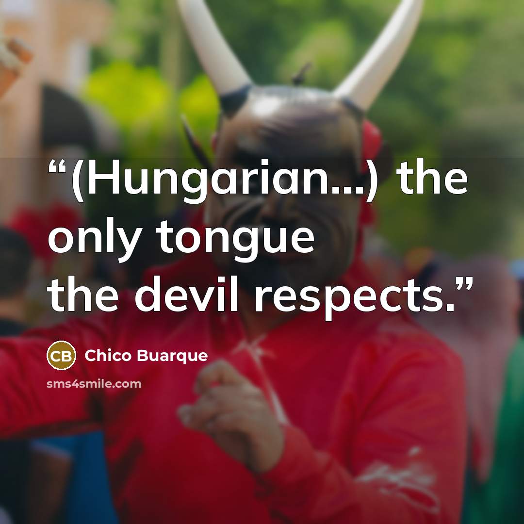 “(Hungarian...) the only tongue the devil respects.” quote by Chico Buarque