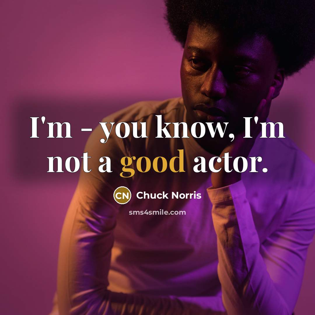 “I'm - you know, I'm not a good actor.” quote by Chuck Norris