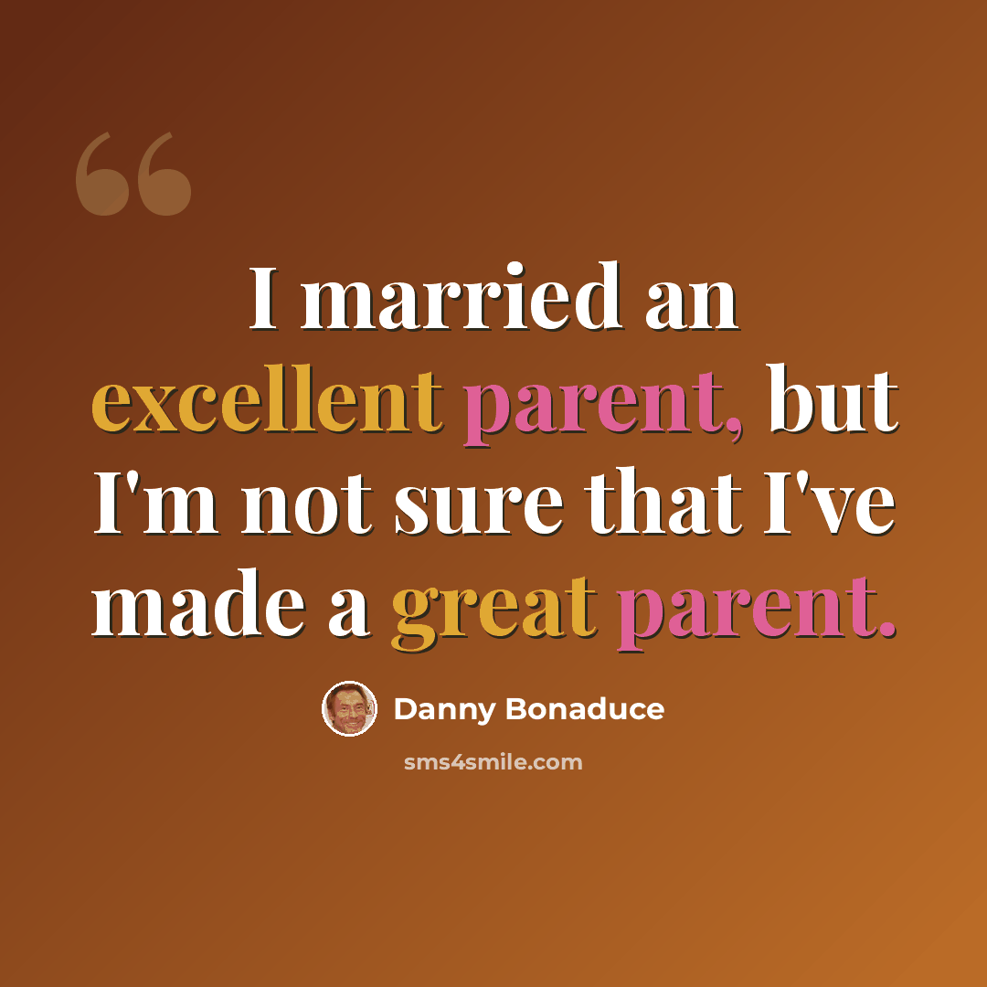 “I married an excellent parent, but I'm not sure that I've made a great parent.” quote by Danny Bonaduce