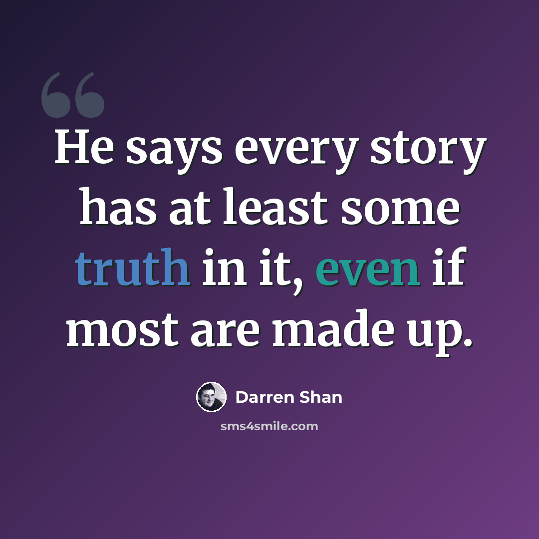 “He says every story has at least some truth in it, even if most are made up.” quote by Darren Shan