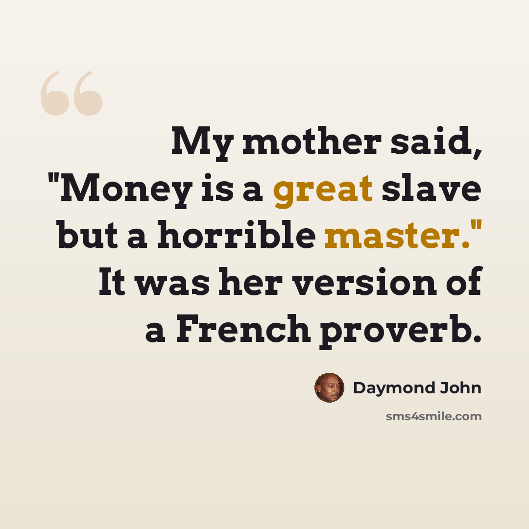“My mother said, "Money is a great slave but a horrible master." It was her version of a French proverb.” quote by Daymond John