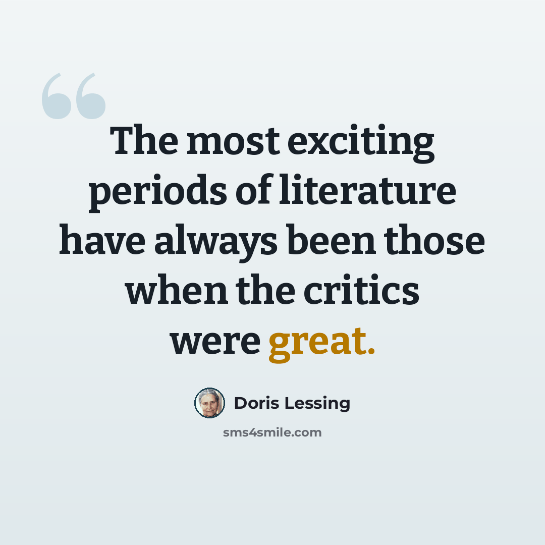 “The most exciting periods of literature have always been those when the critics were great.” quote by Doris Lessing