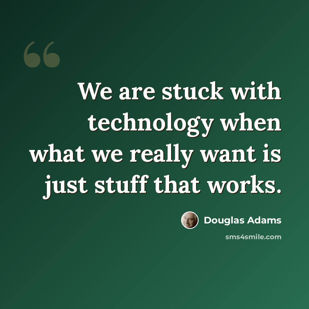 “We are stuck with technology when what we really want is just stuff that works.” quote by Douglas Adams